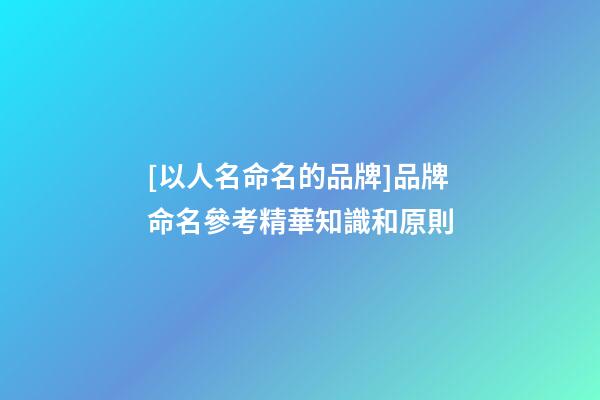 [以人名命名的品牌]品牌命名參考精華知識和原則-第1張-商標(biāo)起名-玄機派